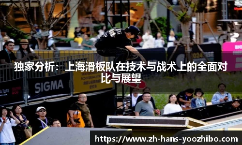 独家分析：上海滑板队在技术与战术上的全面对比与展望
